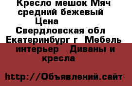 Кресло-мешок Мяч средний бежевый › Цена ­ 2 100 - Свердловская обл., Екатеринбург г. Мебель, интерьер » Диваны и кресла   